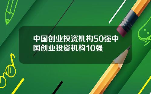 中国创业投资机构50强中国创业投资机构10强