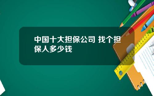 中国十大担保公司 找个担保人多少钱