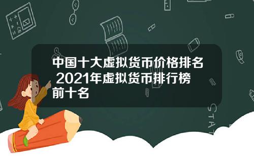 中国十大虚拟货币价格排名 2021年虚拟货币排行榜前十名