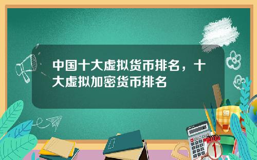 中国十大虚拟货币排名，十大虚拟加密货币排名