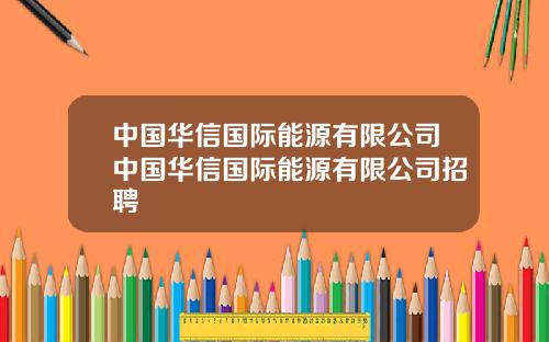 中国华信国际能源有限公司中国华信国际能源有限公司招聘