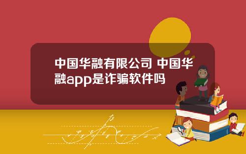 中国华融有限公司 中国华融app是诈骗软件吗
