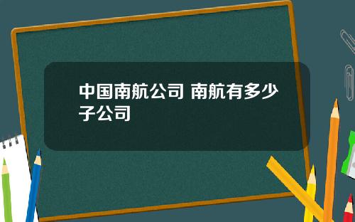 中国南航公司 南航有多少子公司