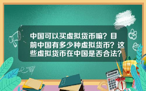 中国可以买虚拟货币嘛？目前中国有多少种虚拟货币？这些虚拟货币在中国是否合法？