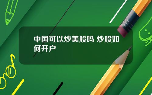 中国可以炒美股吗 炒股如何开户