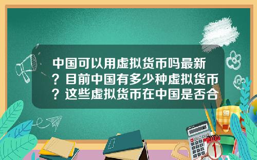 中国可以用虚拟货币吗最新？目前中国有多少种虚拟货币？这些虚拟货币在中国是否合法？
