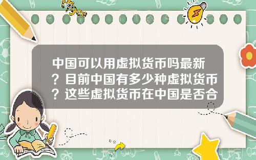 中国可以用虚拟货币吗最新？目前中国有多少种虚拟货币？这些虚拟货币在中国是否合法？