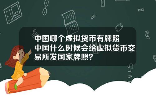 中国哪个虚拟货币有牌照 中国什么时候会给虚拟货币交易所发国家牌照？