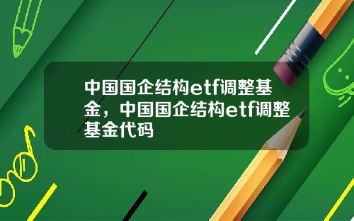 中国国企结构etf调整基金，中国国企结构etf调整基金代码