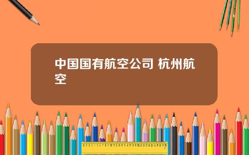 中国国有航空公司 杭州航空