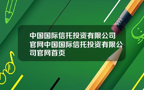 中国国际信托投资有限公司官网中国国际信托投资有限公司官网首页
