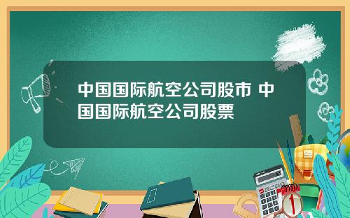 中国国际航空公司股市 中国国际航空公司股票