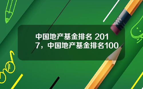 中国地产基金排名 2017，中国地产基金排名100