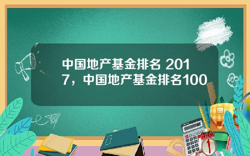 中国地产基金排名 2017，中国地产基金排名100
