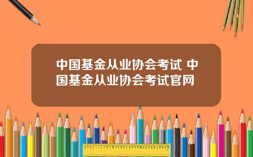中国基金从业协会考试 中国基金从业协会考试官网