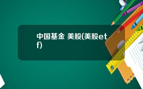中国基金 美股(美股etf)