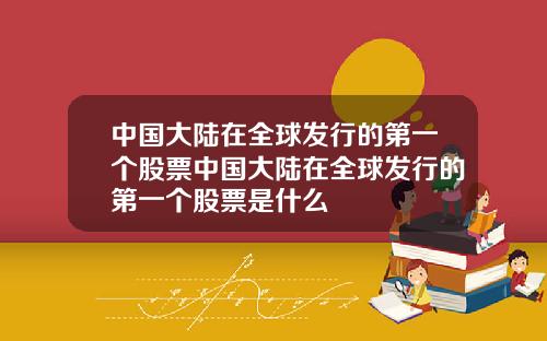 中国大陆在全球发行的第一个股票中国大陆在全球发行的第一个股票是什么