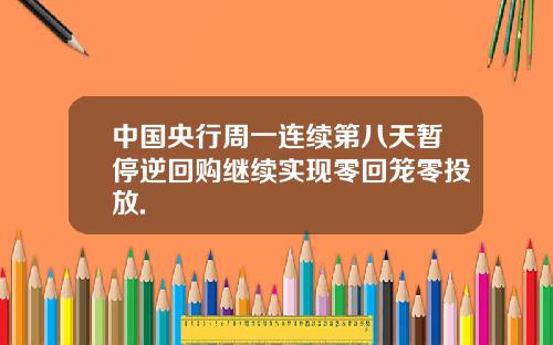 中国央行周一连续第八天暂停逆回购继续实现零回笼零投放.