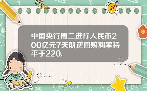 中国央行周二进行人民币200亿元7天期逆回购利率持平于220.