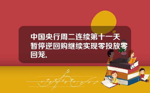 中国央行周二连续第十一天暂停逆回购继续实现零投放零回笼.