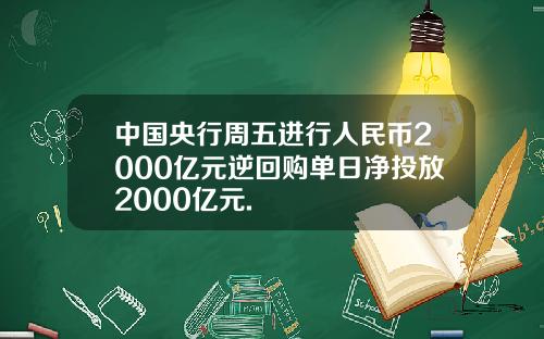 中国央行周五进行人民币2000亿元逆回购单日净投放2000亿元.