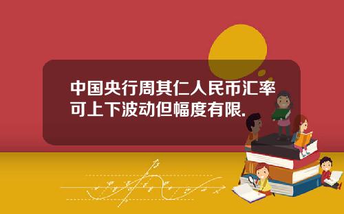 中国央行周其仁人民币汇率可上下波动但幅度有限.