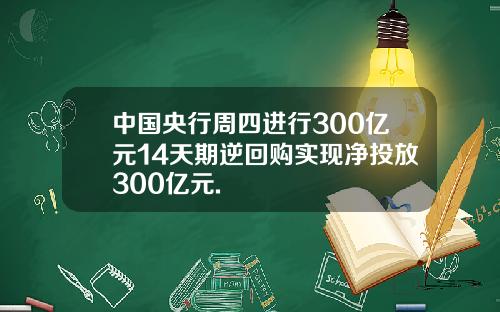 中国央行周四进行300亿元14天期逆回购实现净投放300亿元.