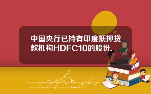 中国央行已持有印度抵押贷款机构HDFC10的股份.
