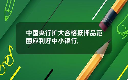 中国央行扩大合格抵押品范围应利好中小银行.