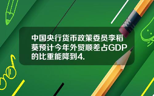 中国央行货币政策委员李稻葵预计今年外贸顺差占GDP的比重能降到4.