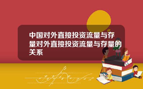 中国对外直接投资流量与存量对外直接投资流量与存量的关系