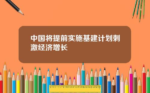 中国将提前实施基建计划刺激经济增长