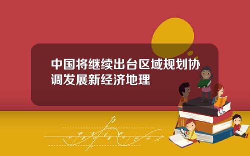 中国将继续出台区域规划协调发展新经济地理