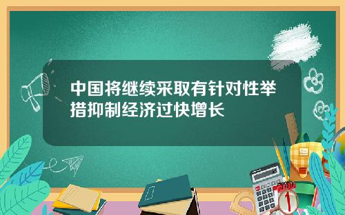 中国将继续采取有针对性举措抑制经济过快增长