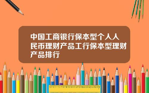 中国工商银行保本型个人人民币理财产品工行保本型理财产品排行