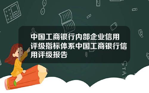 中国工商银行内部企业信用评级指标体系中国工商银行信用评级报告