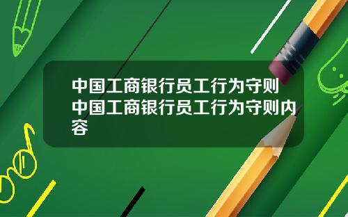 中国工商银行员工行为守则中国工商银行员工行为守则内容