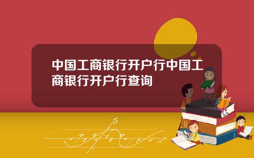 中国工商银行开户行中国工商银行开户行查询
