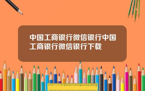 中国工商银行微信银行中国工商银行微信银行下载