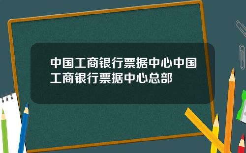 中国工商银行票据中心中国工商银行票据中心总部