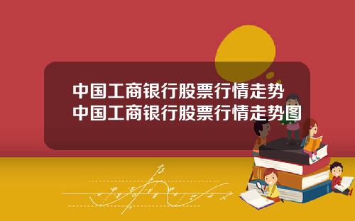 中国工商银行股票行情走势中国工商银行股票行情走势图