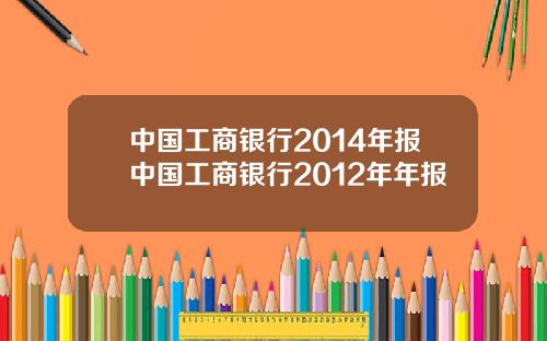 中国工商银行2014年报中国工商银行2012年年报