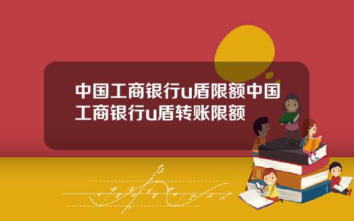 中国工商银行u盾限额中国工商银行u盾转账限额