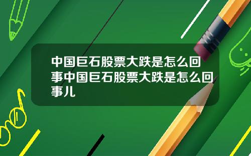 中国巨石股票大跌是怎么回事中国巨石股票大跌是怎么回事儿