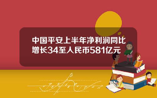 中国平安上半年净利润同比增长34至人民币581亿元