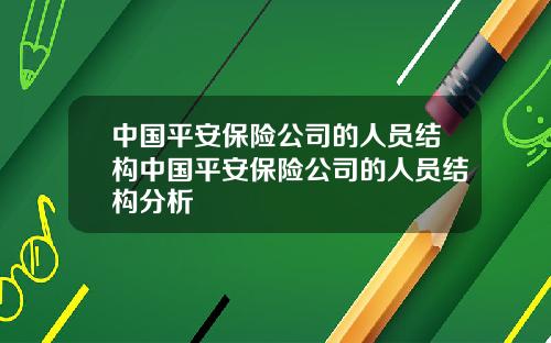 中国平安保险公司的人员结构中国平安保险公司的人员结构分析