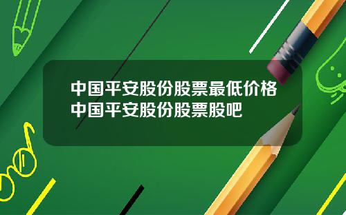 中国平安股份股票最低价格中国平安股份股票股吧