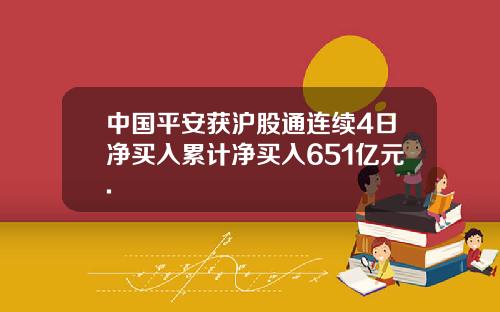 中国平安获沪股通连续4日净买入累计净买入651亿元.
