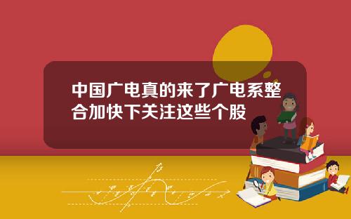 中国广电真的来了广电系整合加快下关注这些个股