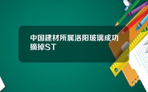 中国建材所属洛阳玻璃成功摘掉ST